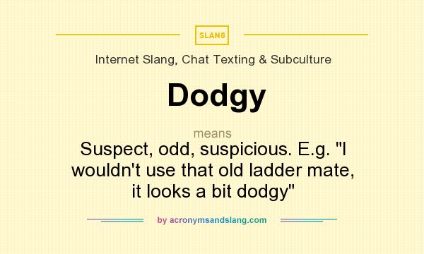 What does Dodgy mean? It stands for Suspect, odd, suspicious. E.g. I wouldn`t use that old ladder mate, it looks a bit dodgy