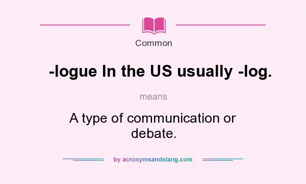 What does -logue In the US usually -log. mean? It stands for A type of communication or debate.