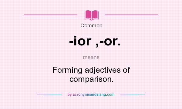 What does -ior ,-or. mean? It stands for Forming adjectives of comparison.