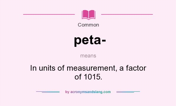 What does peta- mean? It stands for In units of measurement, a factor of 1015.