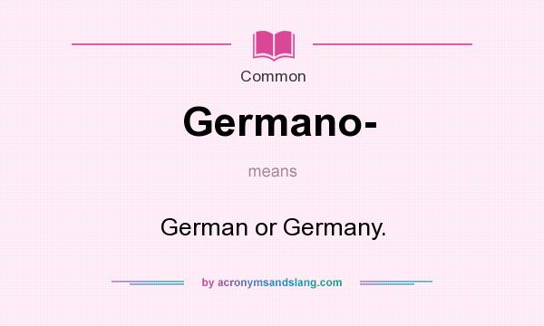 What does Germano- mean? It stands for German or Germany.