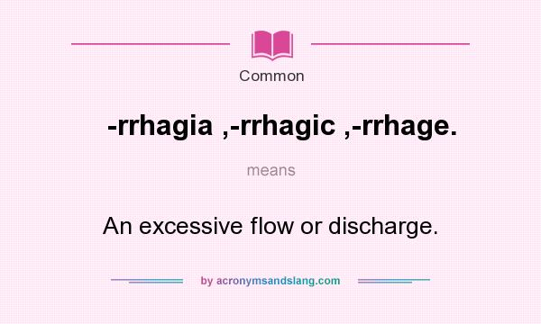 What does -rrhagia ,-rrhagic ,-rrhage. mean? It stands for An excessive flow or discharge.