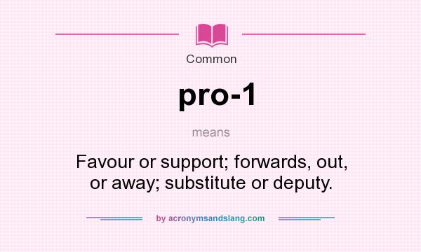 What does pro-1 mean? It stands for Favour or support; forwards, out, or away; substitute or deputy.