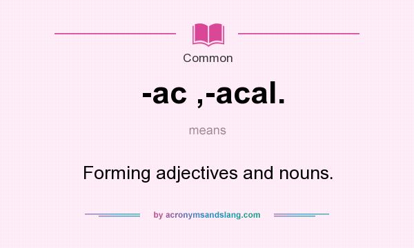 What does -ac ,-acal. mean? It stands for Forming adjectives and nouns.