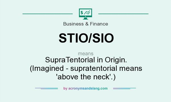 What does STIO/SIO mean? It stands for SupraTentorial in Origin. (Imagined - supratentorial means `above the neck`.)