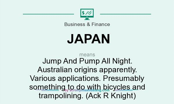What does JAPAN mean? It stands for Jump And Pump All Night. Australian origins apparently. Various applications. Presumably something to do with bicycles and trampolining. (Ack R Knight)