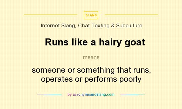 What does Runs like a hairy goat mean? It stands for someone or something that runs, operates or performs poorly