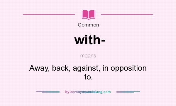 What does with- mean? It stands for Away, back, against, in opposition to.
