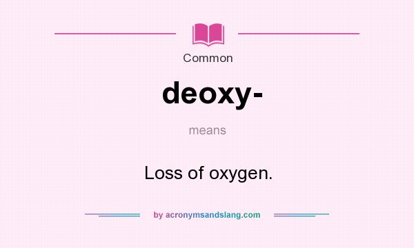 What does deoxy- mean? It stands for Loss of oxygen.