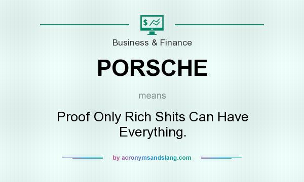 What does PORSCHE mean? It stands for Proof Only Rich Shits Can Have Everything.