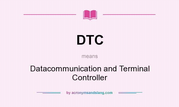 What does DTC mean? It stands for Datacommunication and Terminal Controller
