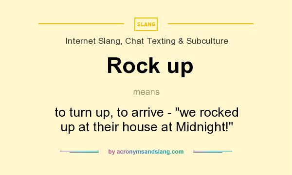 What does Rock up mean? It stands for to turn up, to arrive - we rocked up at their house at Midnight!