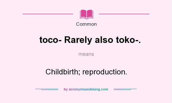 What does toco- Rarely also toko-. mean? It stands for Childbirth; reproduction.