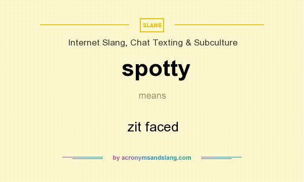 What does spotty mean? It stands for zit faced