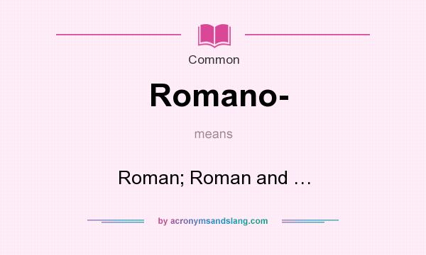 What does Romano- mean? It stands for Roman; Roman and …