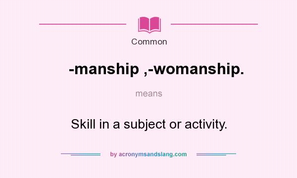 What does -manship ,-womanship. mean? It stands for Skill in a subject or activity.