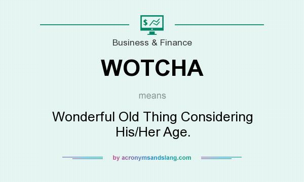 What does WOTCHA mean? It stands for Wonderful Old Thing Considering His/Her Age.