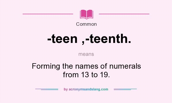 What does -teen ,-teenth. mean? It stands for Forming the names of numerals from 13 to 19.