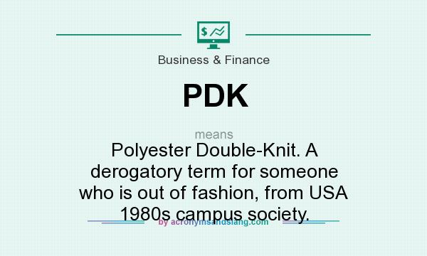 What does PDK mean? It stands for Polyester Double-Knit. A derogatory term for someone who is out of fashion, from USA 1980s campus society.