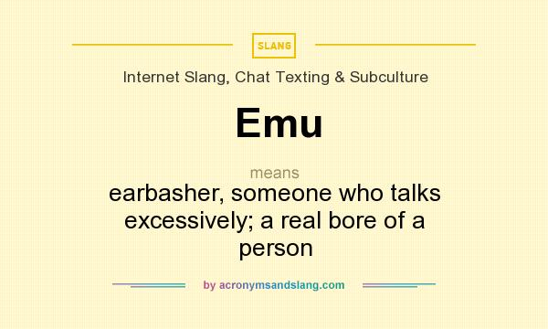 What does Emu mean? It stands for earbasher, someone who talks excessively; a real bore of a person