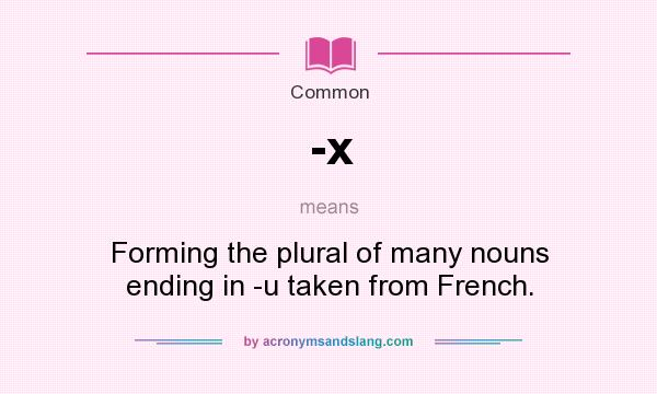 What does -x mean? It stands for Forming the plural of many nouns ending in -u taken from French.