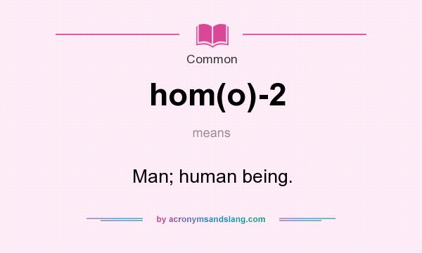 What does hom(o)-2 mean? It stands for Man; human being.