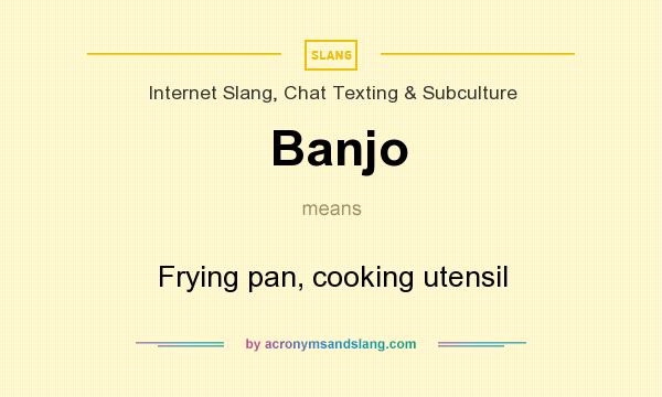 What does Banjo mean? It stands for Frying pan, cooking utensil