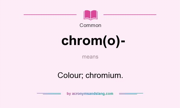 What does chrom(o)- mean? It stands for Colour; chromium.