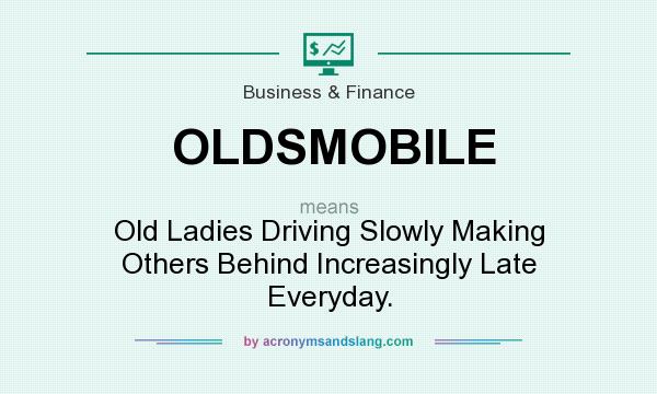 What does OLDSMOBILE mean? It stands for Old Ladies Driving Slowly Making Others Behind Increasingly Late Everyday.