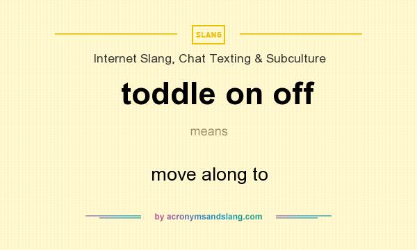 What does toddle on off mean? It stands for move along to