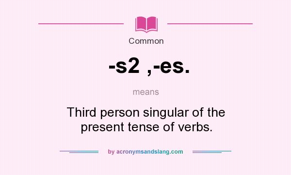 What does -s2 ,-es. mean? It stands for Third person singular of the present tense of verbs.