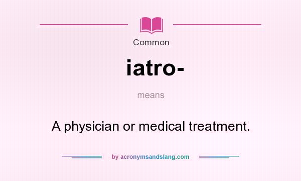 What does iatro- mean? It stands for A physician or medical treatment.
