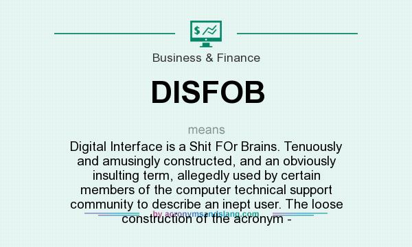 What does DISFOB mean? It stands for Digital Interface is a Shit FOr Brains. Tenuously and amusingly constructed, and an obviously insulting term, allegedly used by certain members of the computer technical support community to describe an inept user. The loose construction of the acronym -