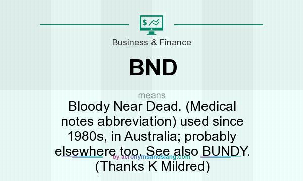 What does BND mean? It stands for Bloody Near Dead. (Medical notes abbreviation) used since 1980s, in Australia; probably elsewhere too. See also BUNDY. (Thanks K Mildred)