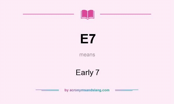 What does E7 mean? It stands for Early 7