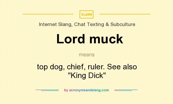 What does Lord muck mean? It stands for top dog, chief, ruler. See also King Dick
