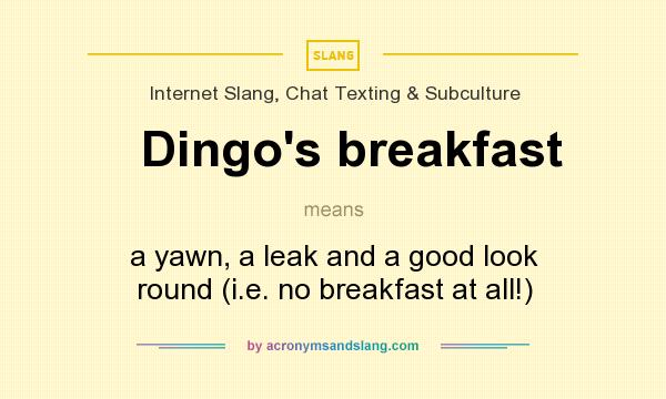 What does Dingo`s breakfast mean? It stands for a yawn, a leak and a good look round (i.e. no breakfast at all!)