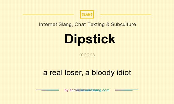 What does Dipstick mean? It stands for a real loser, a bloody idiot