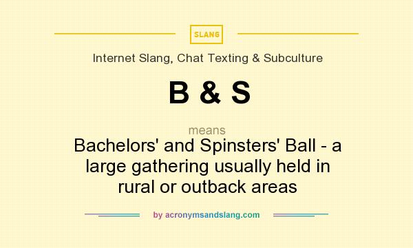 What does B & S mean? It stands for Bachelors` and Spinsters` Ball - a large gathering usually held in rural or outback areas