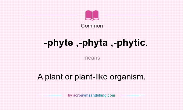 What does -phyte ,-phyta ,-phytic. mean? It stands for A plant or plant-like organism.