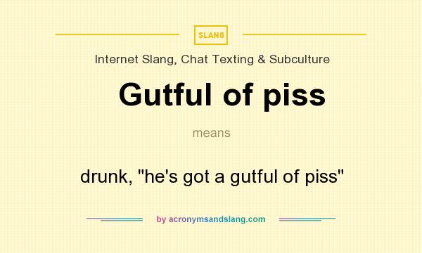 What does Gutful of piss mean? It stands for drunk, he`s got a gutful of piss