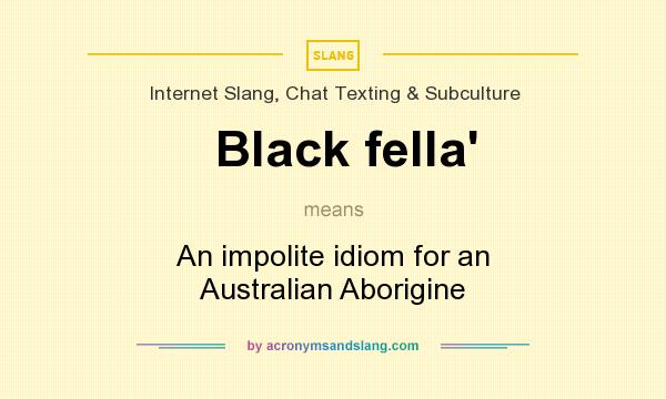 What does Black fella` mean? It stands for An impolite idiom for an Australian Aborigine