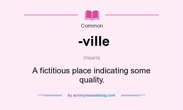 What does -ville mean? It stands for A fictitious place indicating some quality.