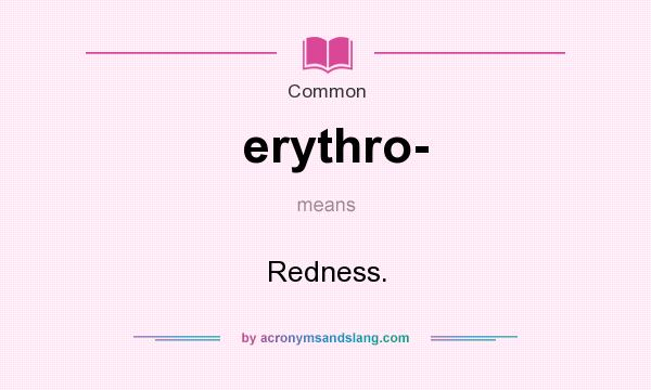 What does erythro- mean? It stands for Redness.