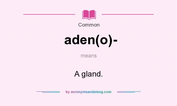 What does aden(o)- mean? It stands for A gland.