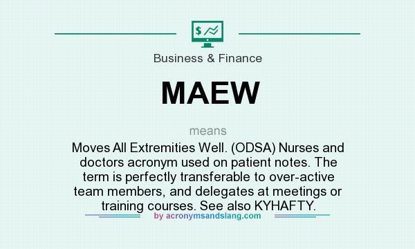 What does MAEW mean? It stands for Moves All Extremities Well. (ODSA) Nurses and doctors acronym used on patient notes. The term is perfectly transferable to over-active team members, and delegates at meetings or training courses. See also KYHAFTY.