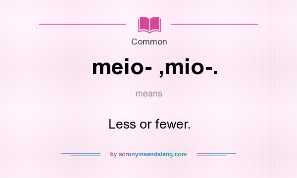 What does meio- ,mio-. mean? It stands for Less or fewer.