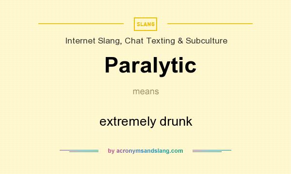 What does Paralytic mean? It stands for extremely drunk