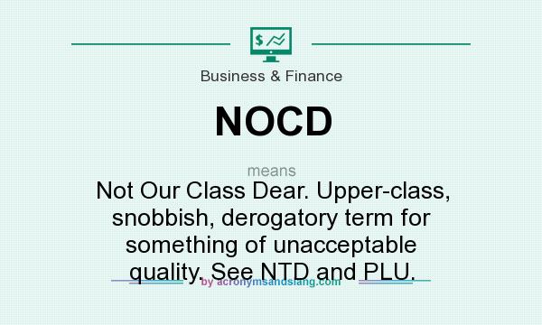 What does NOCD mean? It stands for Not Our Class Dear. Upper-class, snobbish, derogatory term for something of unacceptable quality. See NTD and PLU.