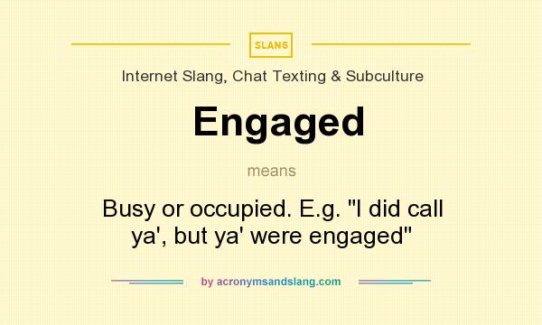 What does Engaged mean? It stands for Busy or occupied. E.g. I did call ya`, but ya` were engaged